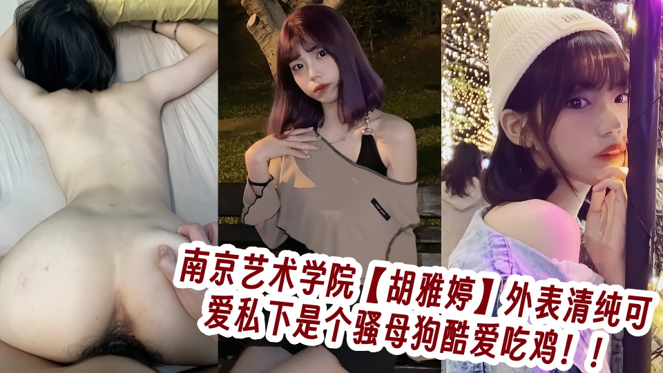 南京艺术学院【胡雅婷】外表清纯可爱私下是个骚母狗酷爱吃鸡！！